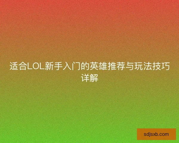 适合LOL新手入门的英雄推荐与玩法技巧详解