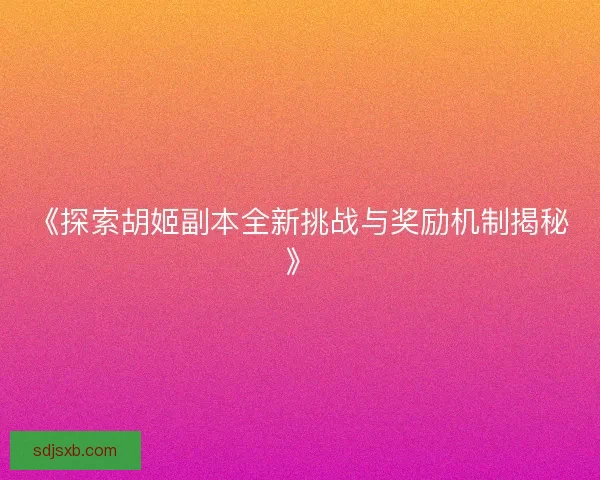 《探索胡姬副本全新挑战与奖励机制揭秘》