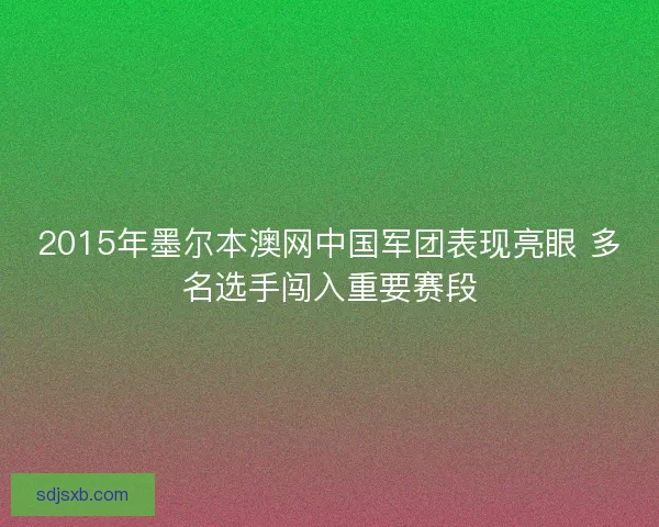 2015年墨尔本澳网中国军团表现亮眼 多名选手闯入重要赛段