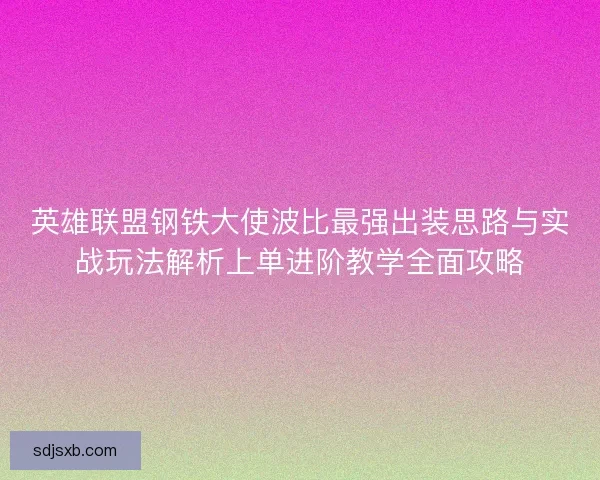英雄联盟钢铁大使波比最强出装思路与实战玩法解析上单进阶教学全面攻略