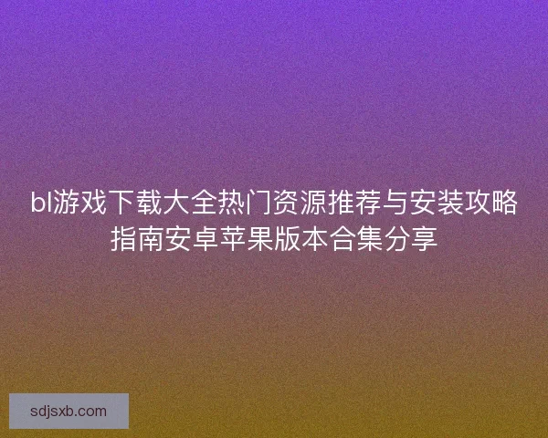 bl游戏下载大全热门资源推荐与安装攻略指南安卓苹果版本合集分享