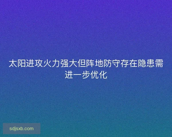 太阳进攻火力强大但阵地防守存在隐患需进一步优化