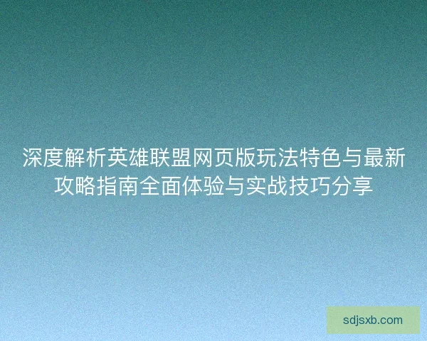 深度解析英雄联盟网页版玩法特色与最新攻略指南全面体验与实战技巧分享