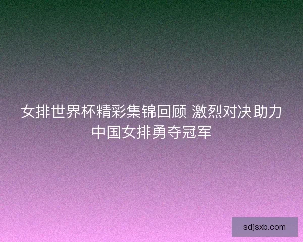 女排世界杯精彩集锦回顾 激烈对决助力中国女排勇夺冠军