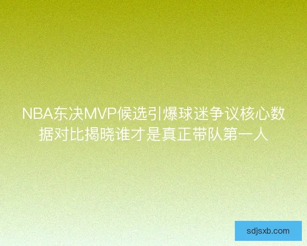NBA东决MVP候选引爆球迷争议核心数据对比揭晓谁才是真正带队第一人