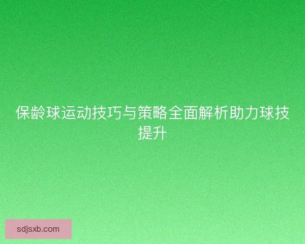 保龄球运动技巧与策略全面解析助力球技提升